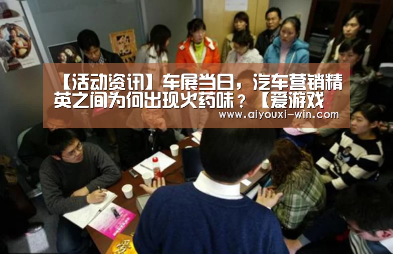 【活动资讯】车展当日,汽车营销精英之间为何出现火药味?【爱游戏滚球】(图3) 爱游戏滚球