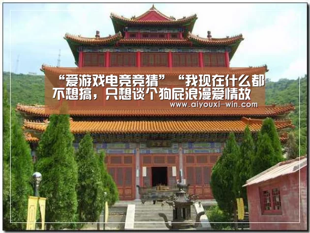 “爱游戏电竞竞猜”“我现在什么都不想搞,只想谈个狗屁浪漫爱情故事。”(图2) 爱游戏滚球