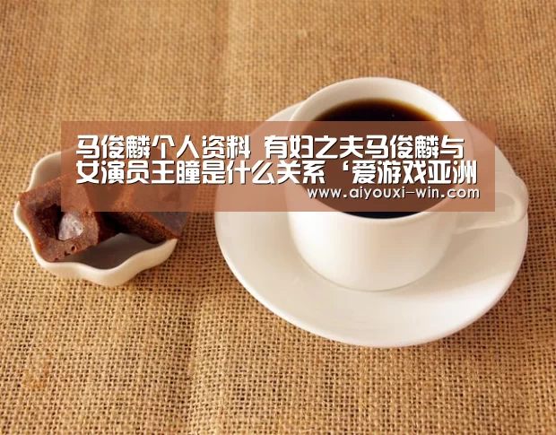 马俊麟个人资料 有妇之夫马俊麟与女演员王