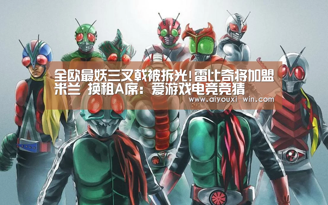全欧最妖三叉戟被拆光!雷比奇将加盟米兰 换租A席:爱游戏电竞竞猜(图3) 爱游戏电竞竞猜